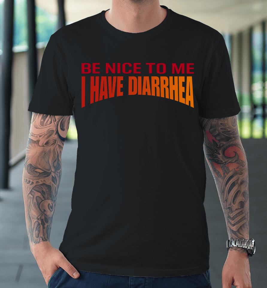 Disturbingshirt Be Nice To Me I Have Diarrhea Premium T-Shirt