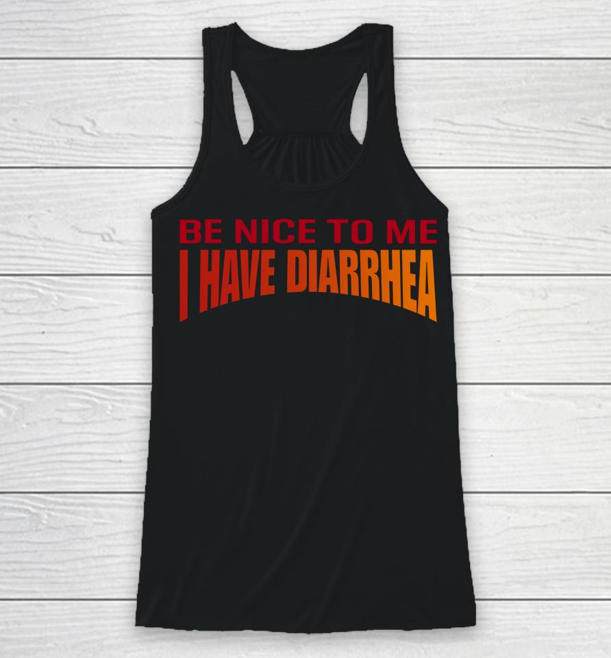 Disturbingshirt Be Nice To Me I Have Diarrhea Racerback Tank