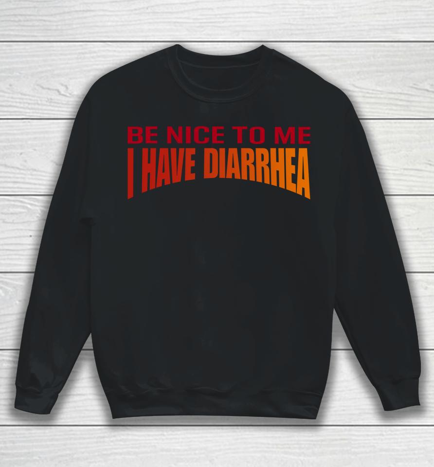Disturbingshirt Be Nice To Me I Have Diarrhea Sweatshirt