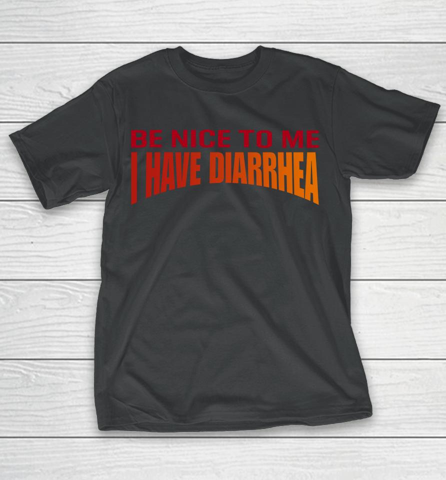 Disturbingshirt Be Nice To Me I Have Diarrhea T-Shirt