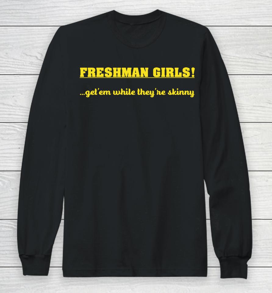 Disturbingshirt Freshman Girls Get' Em While They're Skinny Long Sleeve T-Shirt