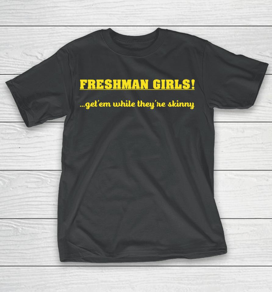 Disturbingshirt Freshman Girls Get' Em While They're Skinny T-Shirt