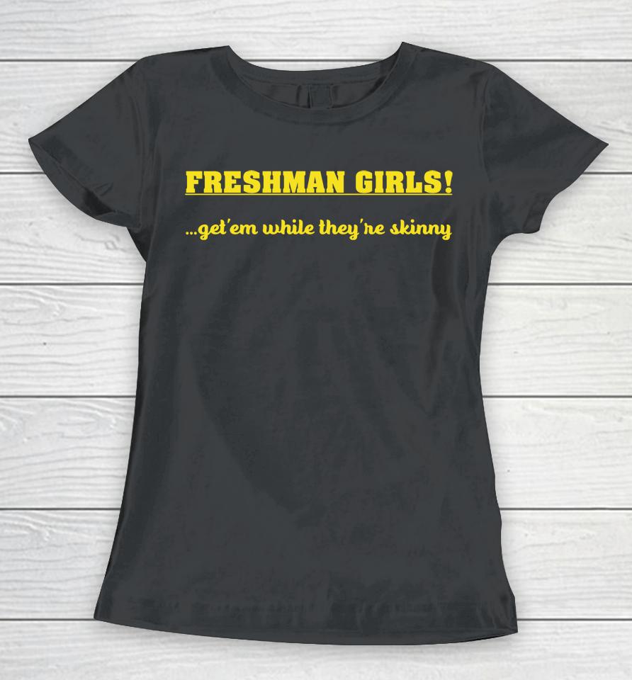 Disturbingshirt Freshman Girls Get' Em While They're Skinny Women T-Shirt