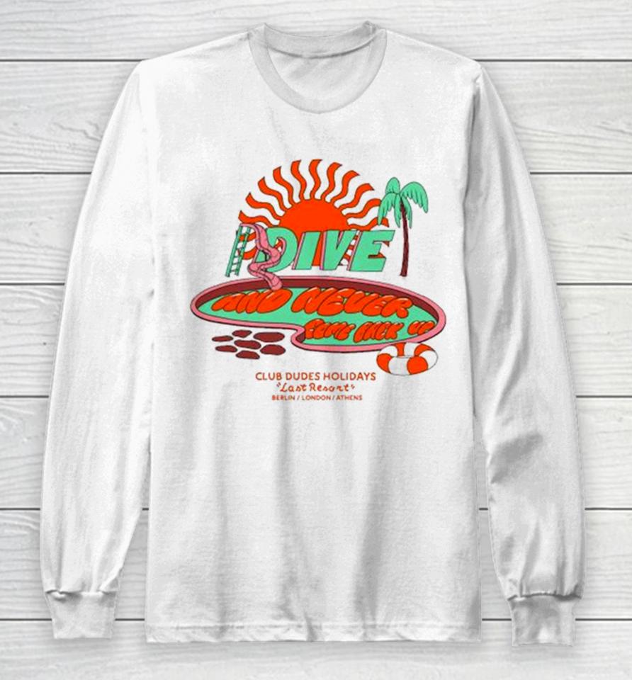 Dive And Never Come Back Up Club Dudes Holidays Last Resort Berlin London Athens Long Sleeve T-Shirt