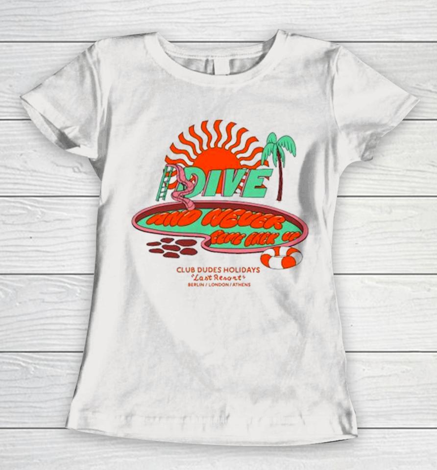 Dive And Never Come Back Up Club Dudes Holidays Last Resort Berlin London Athens Women T-Shirt
