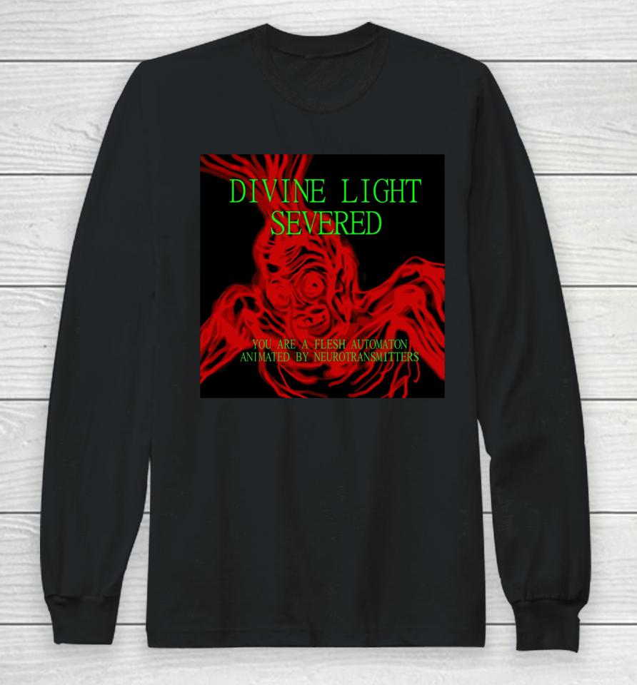 Divine Light Severed You Are A Flesh Automaton Animated By Neurotransmitters Long Sleeve T-Shirt