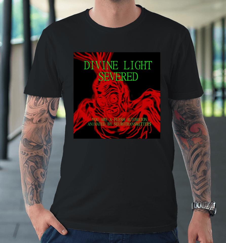 Divine Light Severed You Are A Flesh Automaton Animated By Neurotransmitters Premium T-Shirt