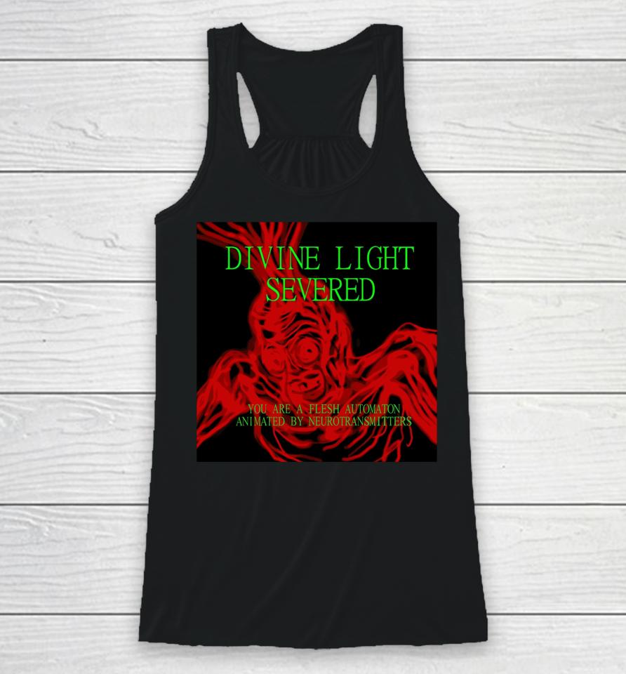 Divine Light Severed You Are A Flesh Automaton Animated By Neurotransmitters Racerback Tank