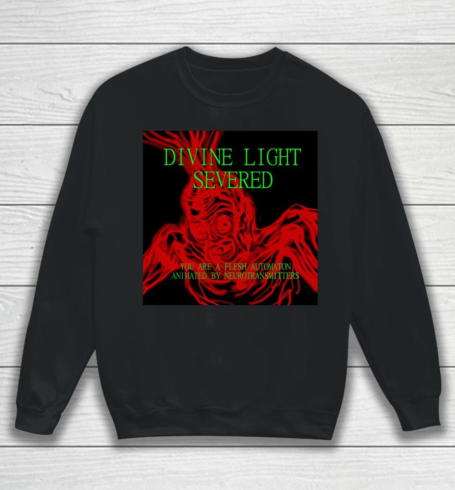 Divine Light Severed You Are A Flesh Automaton Animated By Neurotransmitters Sweatshirt