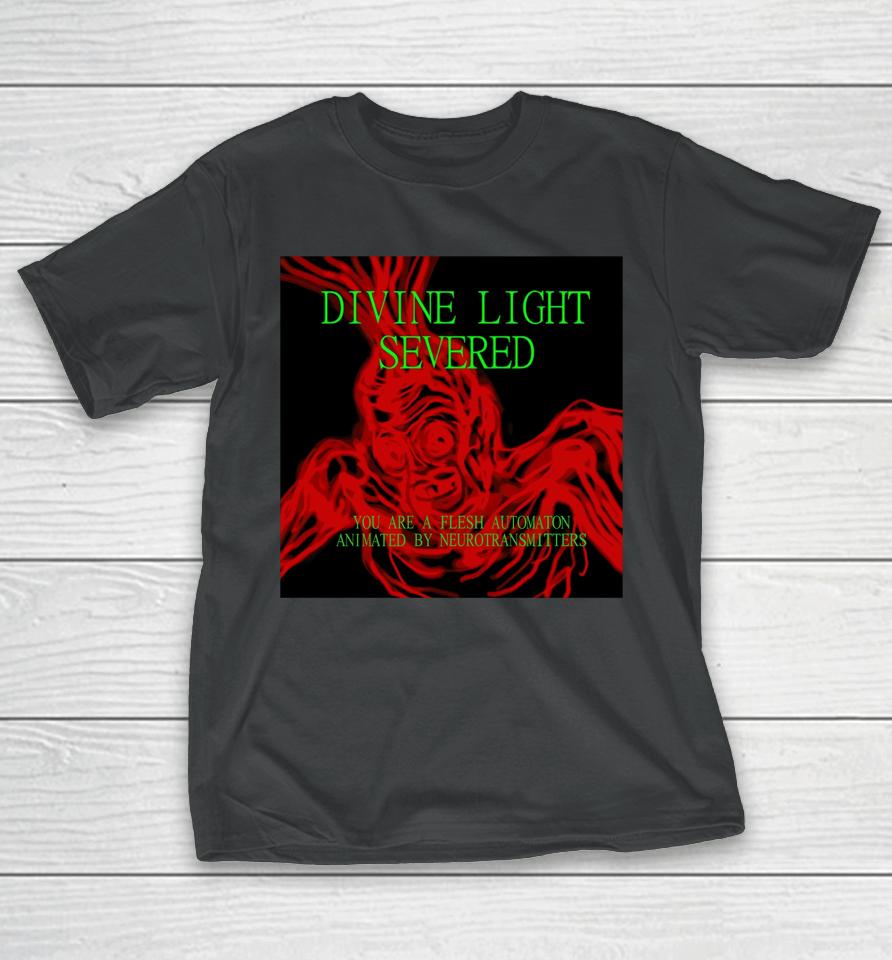 Divine Light Severed You Are A Flesh Automaton Animated By Neurotransmitters T-Shirt