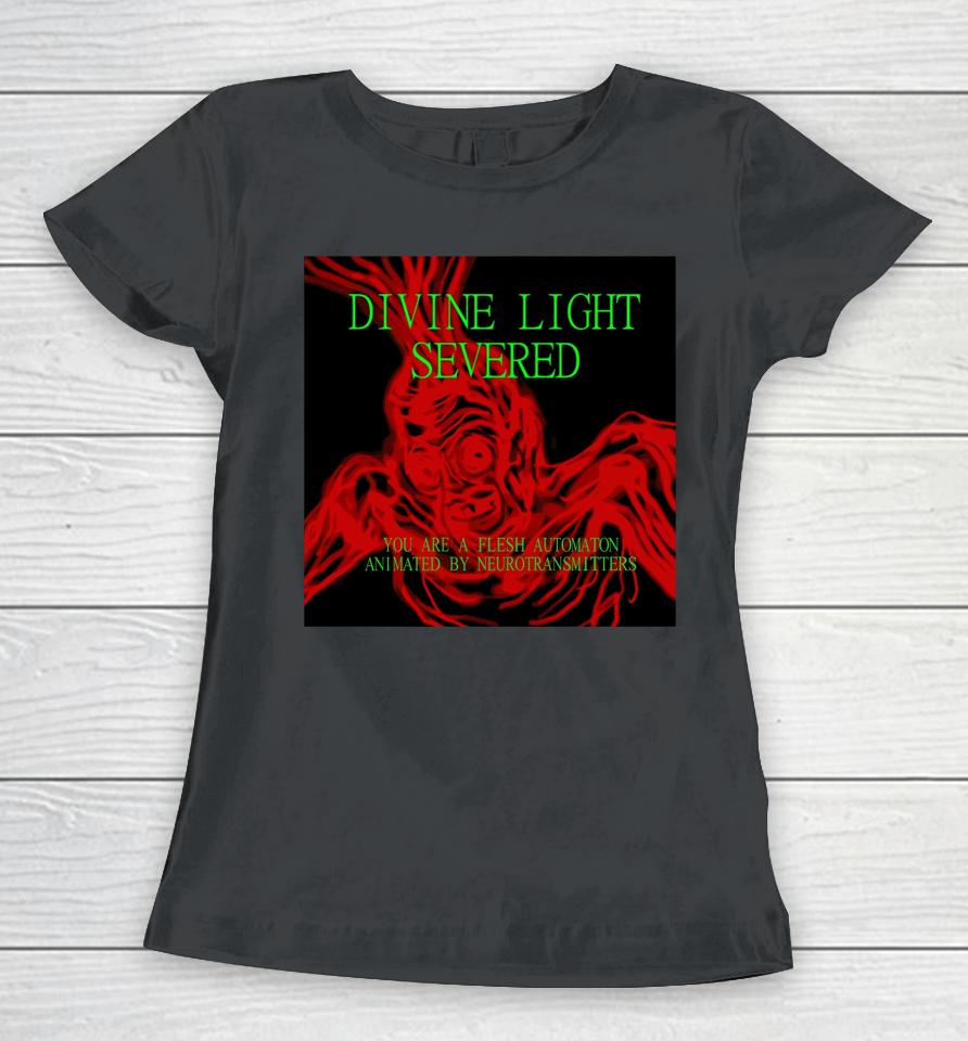 Divine Light Severed You Are A Flesh Automaton Animated By Neurotransmitters Women T-Shirt