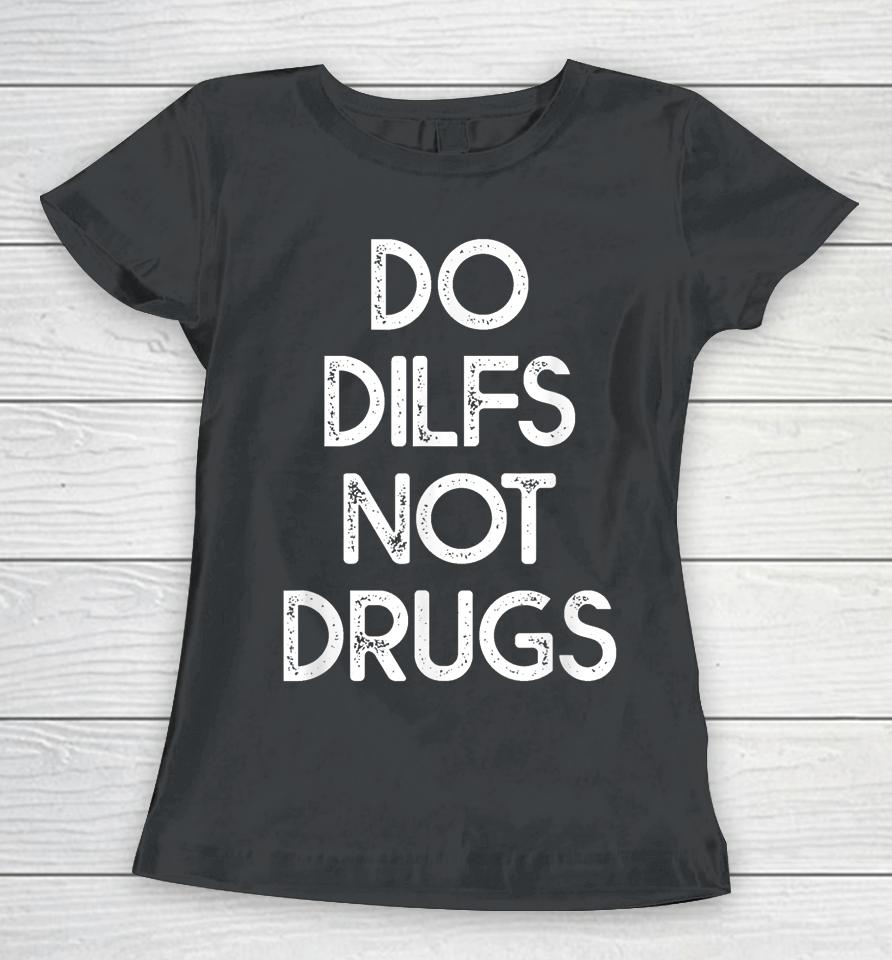 Do Dilfs Not Drugs Women T-Shirt