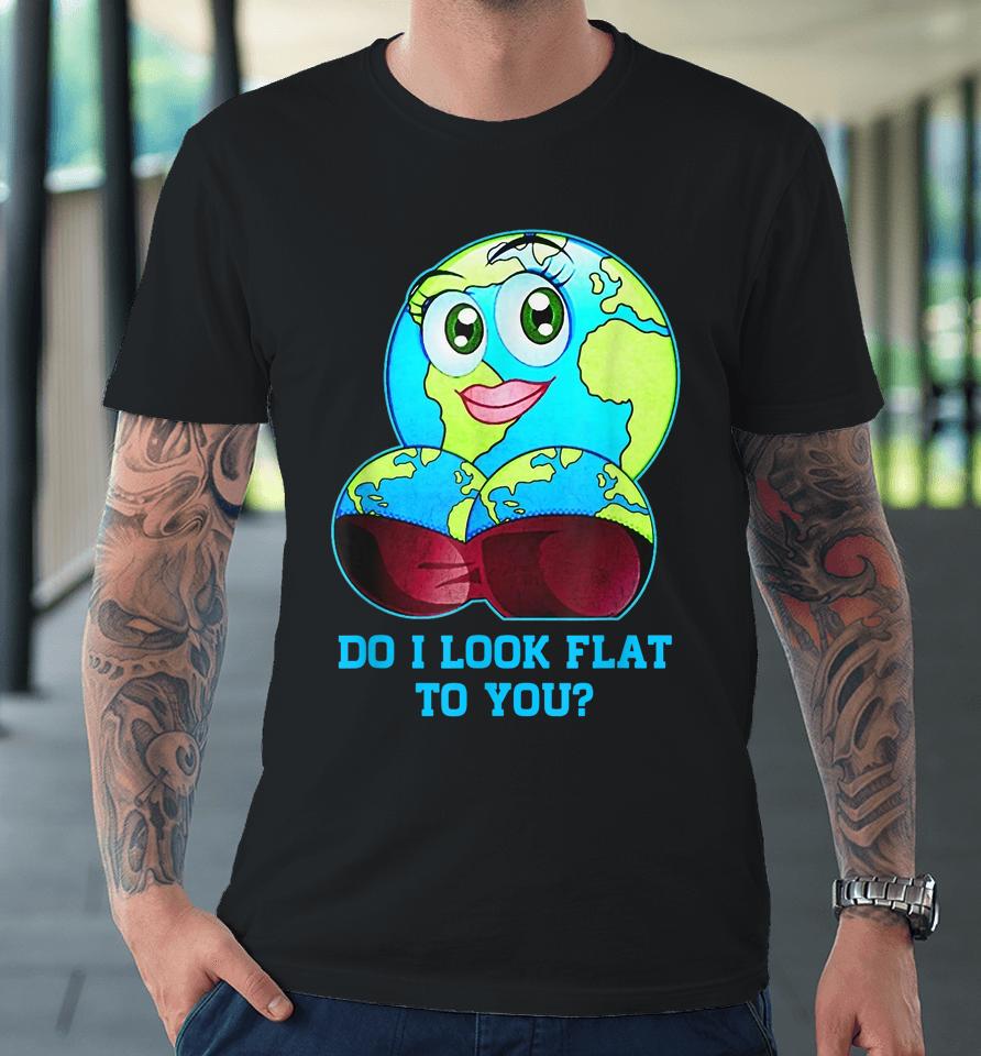 Do I Look Flat To You Earth Day Mother Day Premium T-Shirt