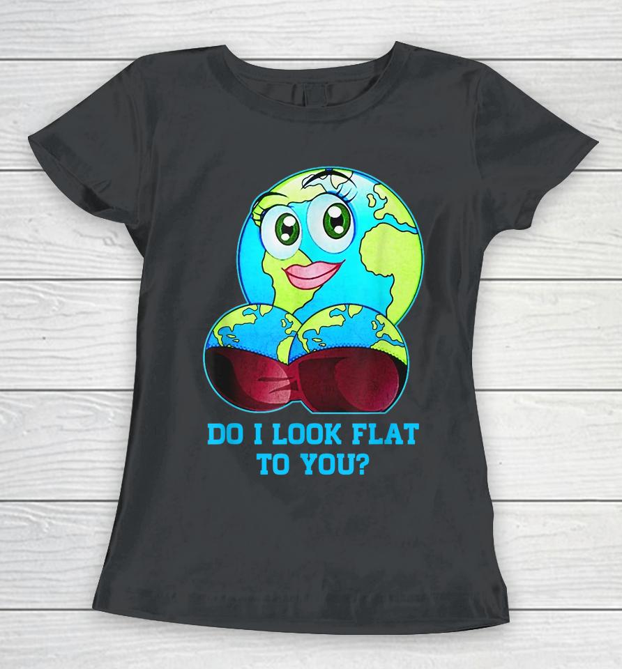 Do I Look Flat To You Earth Day Mother Day Women T-Shirt