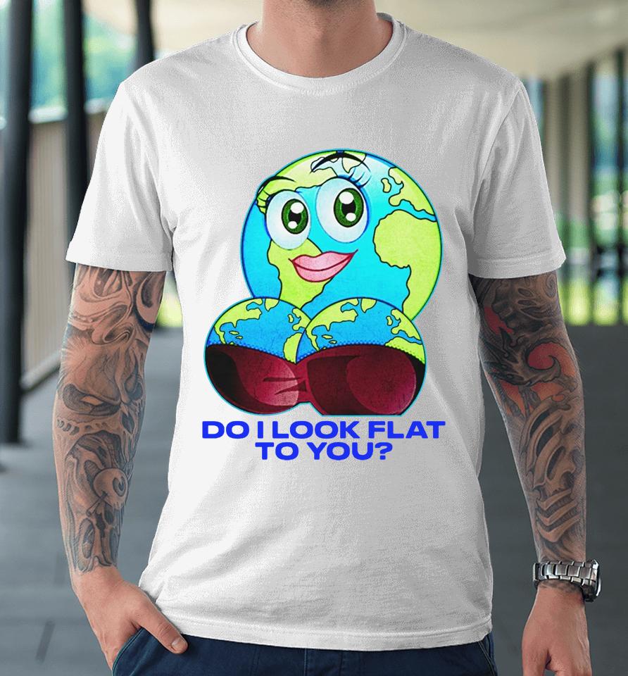 Do I Look Flat To You Premium T-Shirt
