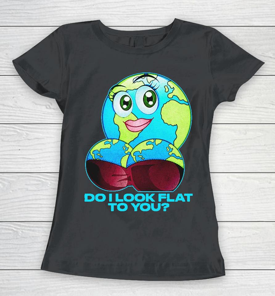 Do I Look Flat To You Women T-Shirt