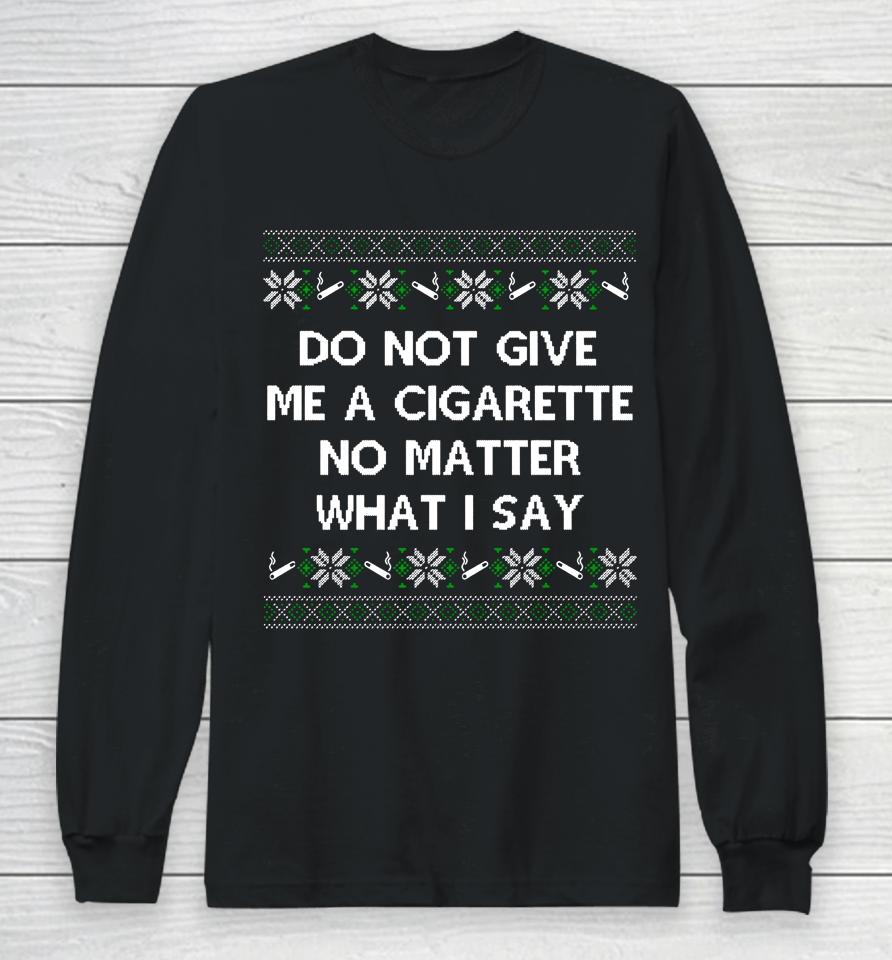 Do Not Give Me A Cigarette No Matter What I Say Christmas Long Sleeve T-Shirt