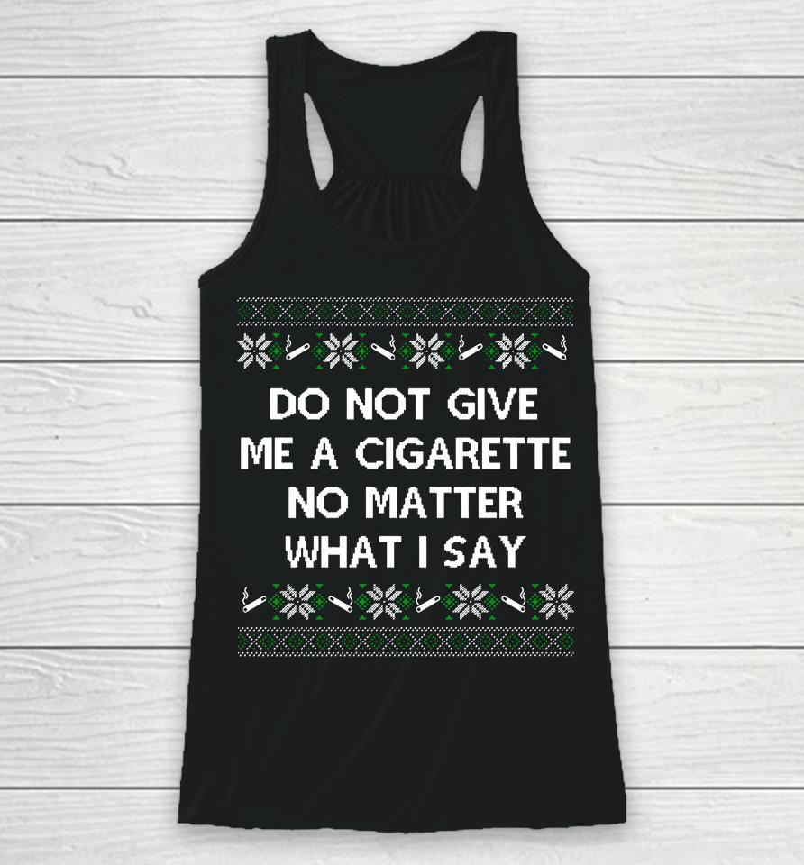 Do Not Give Me A Cigarette No Matter What I Say Christmas Racerback Tank