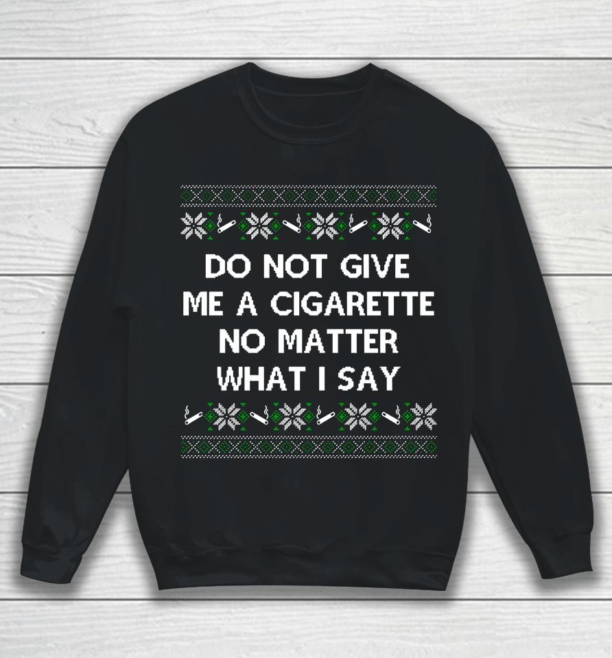Do Not Give Me A Cigarette No Matter What I Say Christmas Sweatshirt