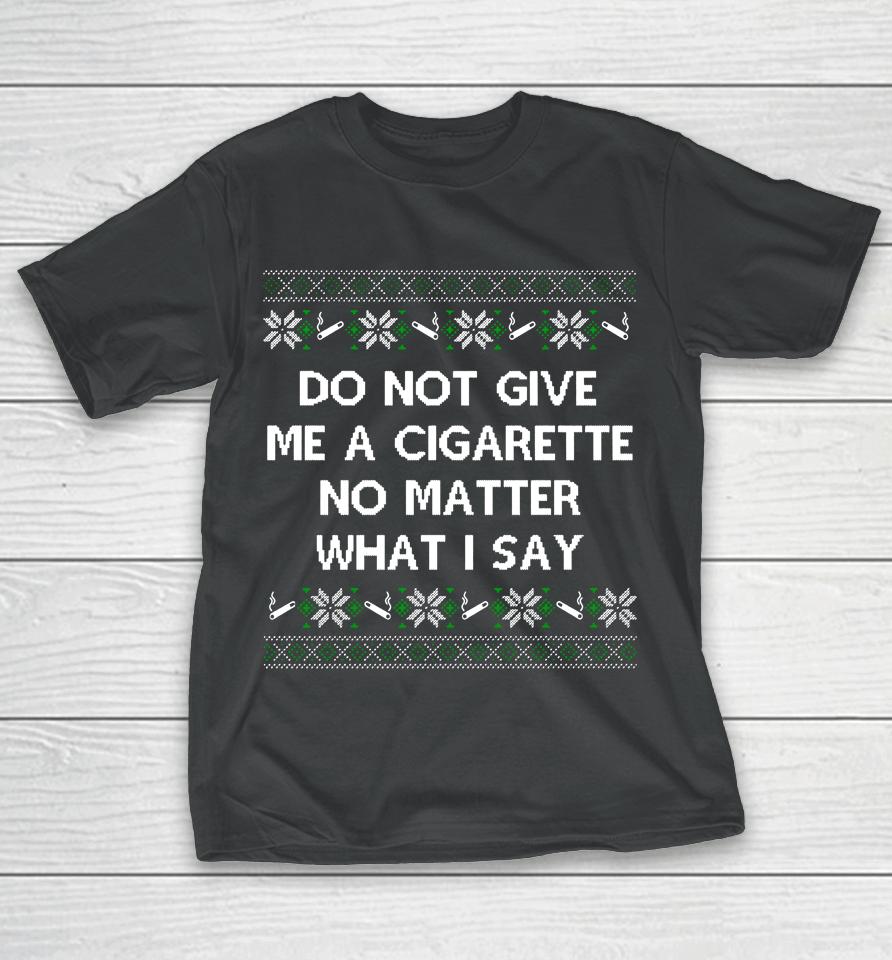 Do Not Give Me A Cigarette No Matter What I Say Christmas T-Shirt