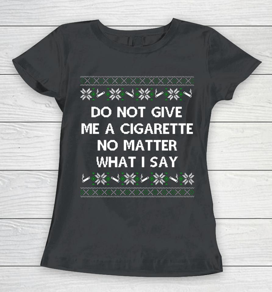 Do Not Give Me A Cigarette No Matter What I Say Christmas Women T-Shirt