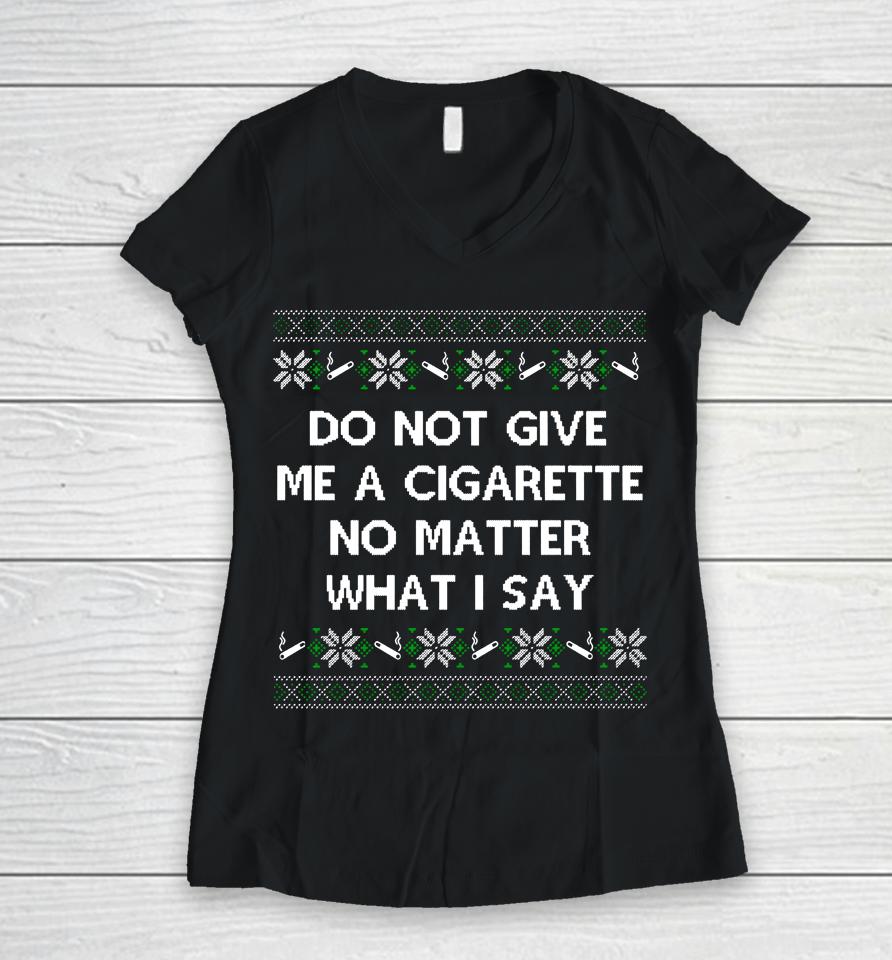 Do Not Give Me A Cigarette No Matter What I Say Christmas Women V-Neck T-Shirt