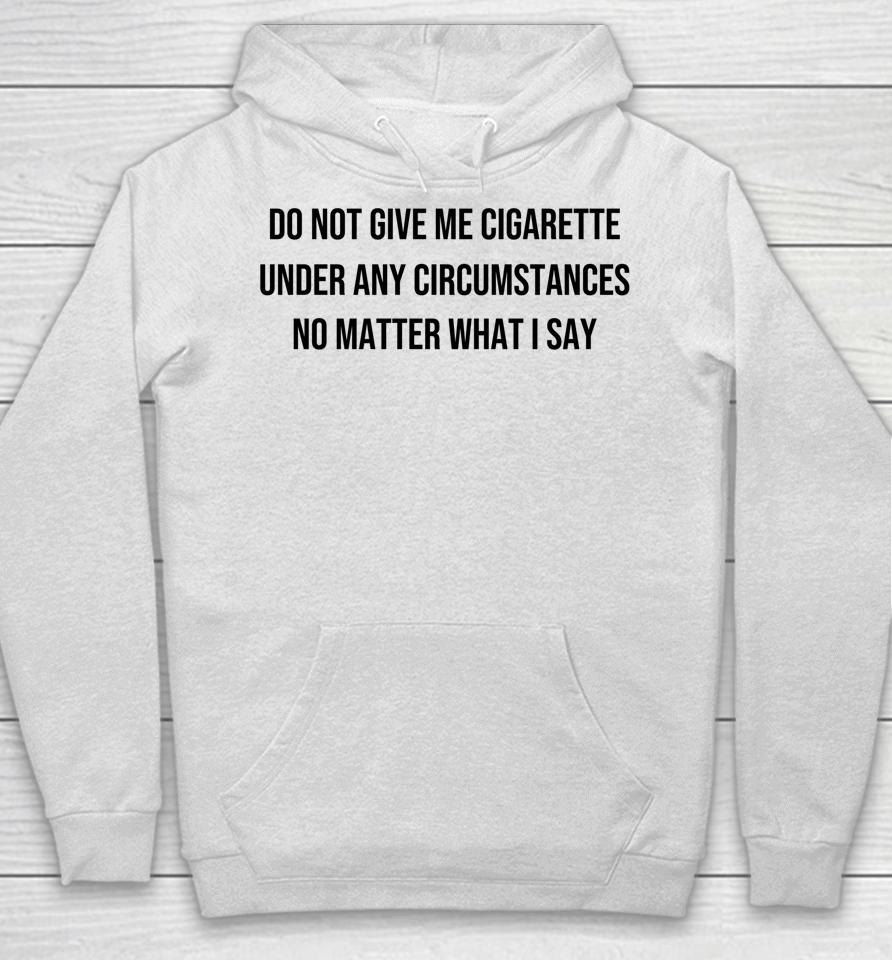 Do Not Give Me A Cigarette Under Any Circumstances Hoodie
