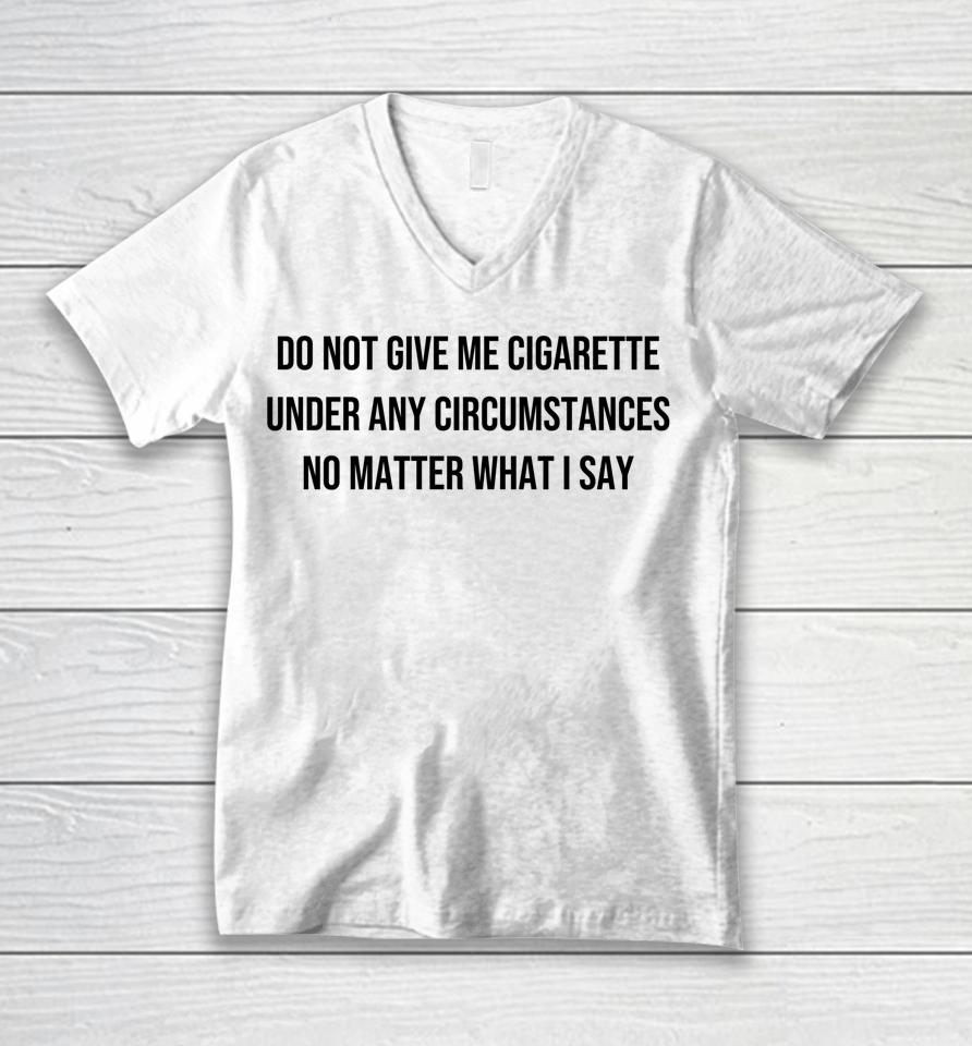 Do Not Give Me A Cigarette Under Any Circumstances Unisex V-Neck T-Shirt
