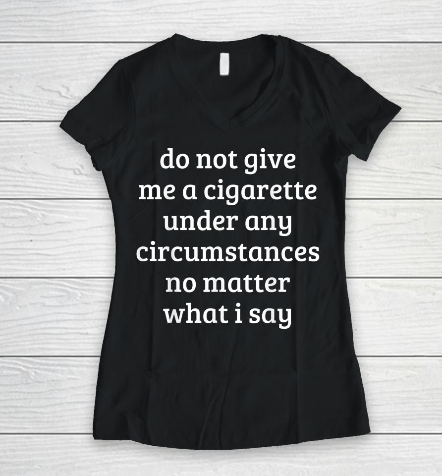 Do Not Give Me A Cigarette Under Any Circumstances Women V-Neck T-Shirt