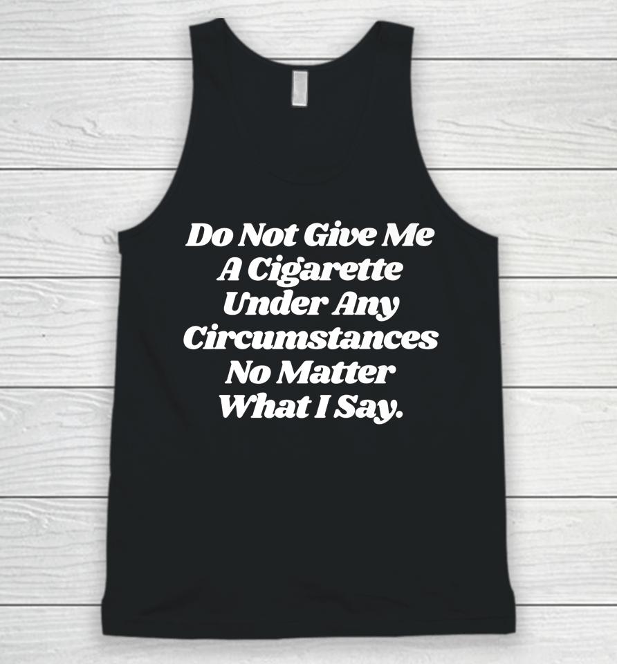 Do Not Give Me A Cigarette Under Any Circumstances Unisex Tank Top