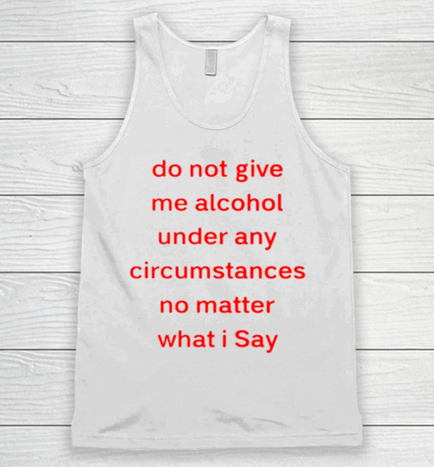 Do Not Give Me Alcohol Under Any Circumstances No Matter What I Say Unisex Tank Top