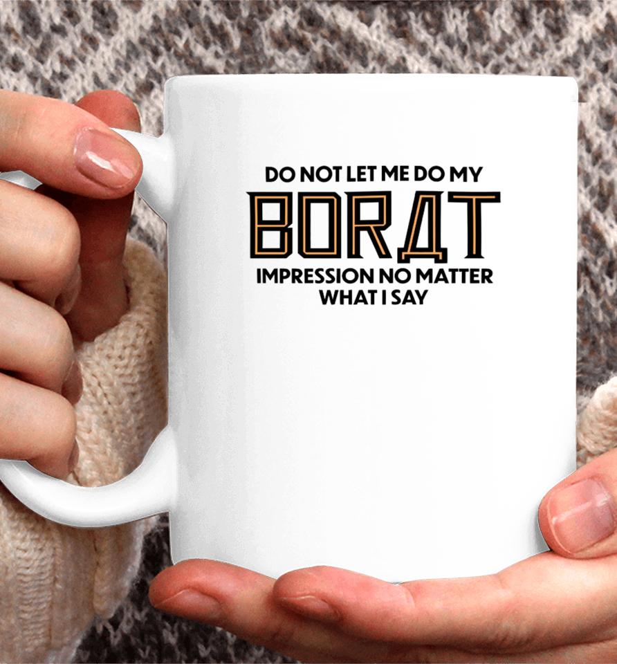 Do Not Let Me Do My Borat Impression No Matter What I Say Coffee Mug