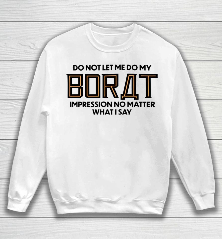 Do Not Let Me Do My Borat Impression No Matter What I Say Sweatshirt