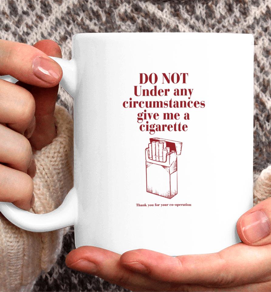 Do Not Under Any Circumstance Give Me A Cigarette Thank You For Your Co-Operation Coffee Mug