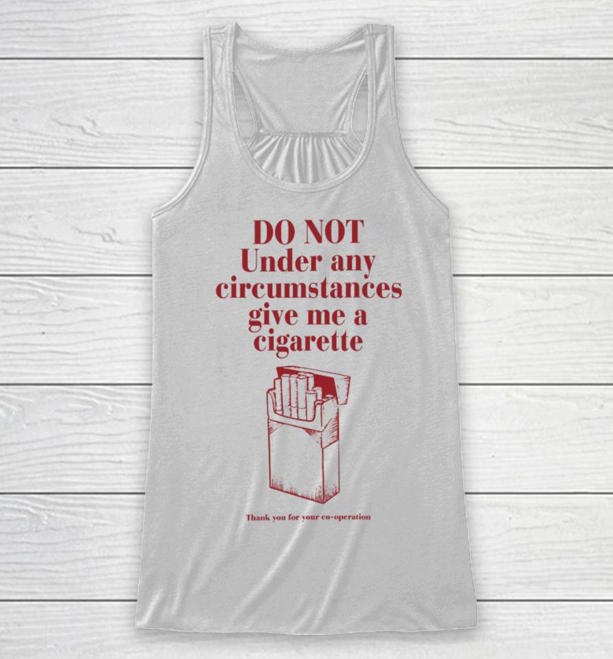 Do Not Under Any Circumstance Give Me A Cigarette Thank You For Your Co-Operation Racerback Tank