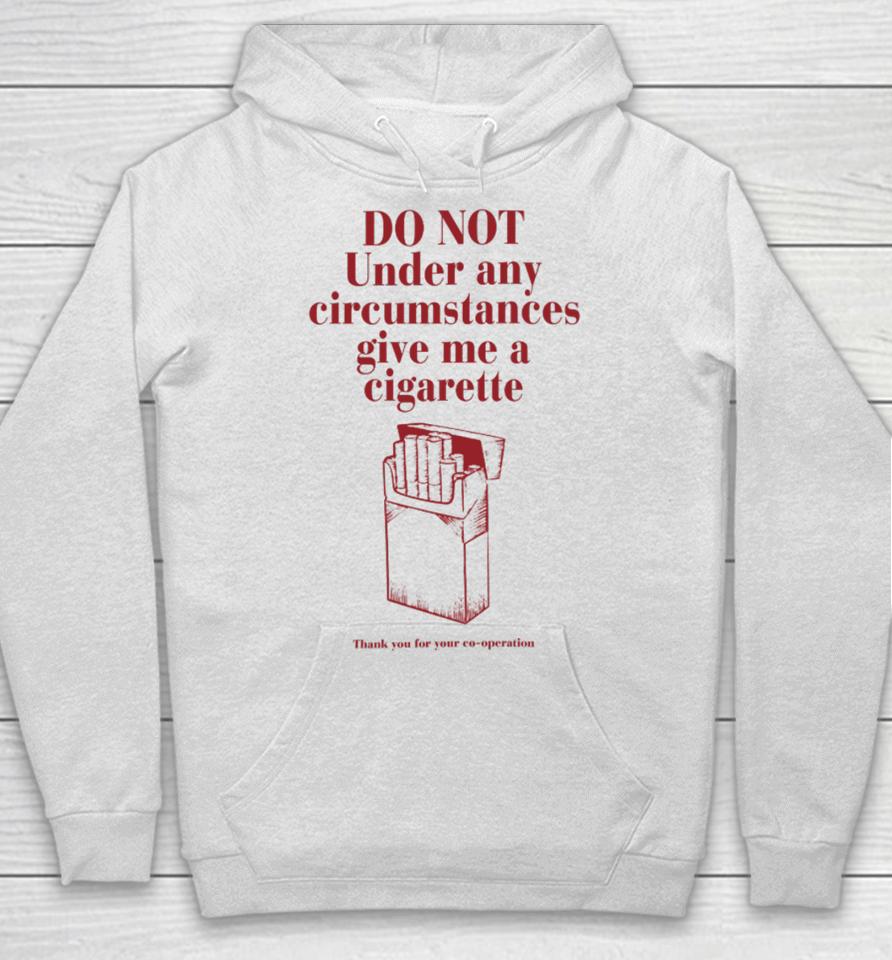 Do Not Under Any Circumstance Give Me A Cigarette Thank You For Your Co-Operation Hoodie
