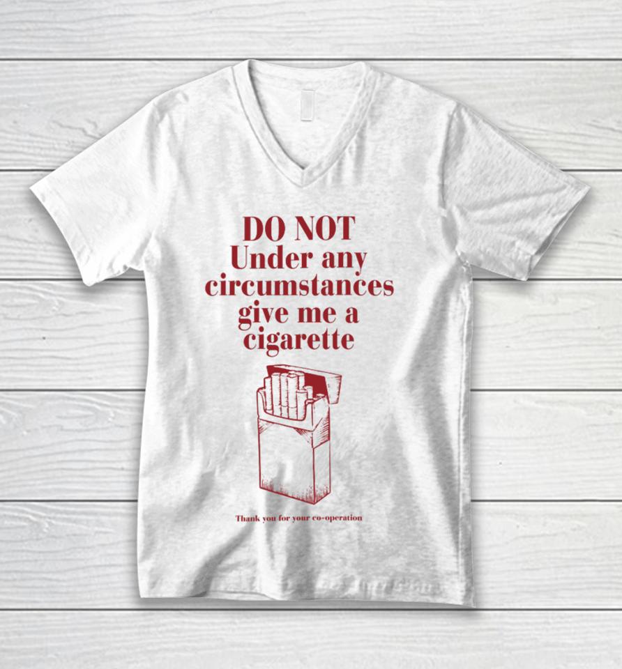 Do Not Under Any Circumstance Give Me A Cigarette Thank You For Your Co-Operation Unisex V-Neck T-Shirt
