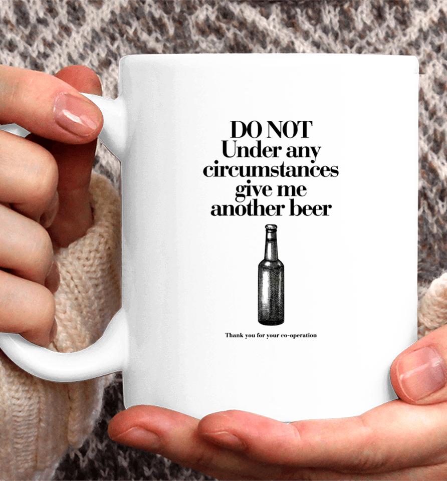 Do Not Under Any Circumstances Give Me Another Beer Coffee Mug