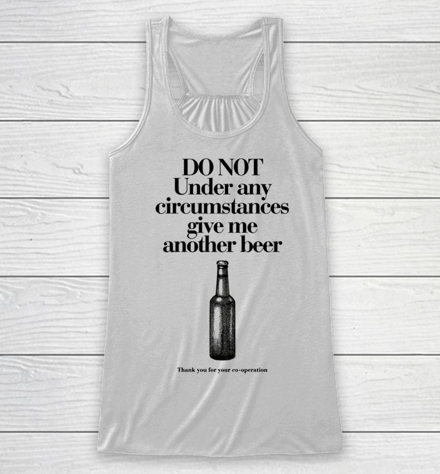 Do Not Under Any Circumstances Give Me Another Beer Racerback Tank