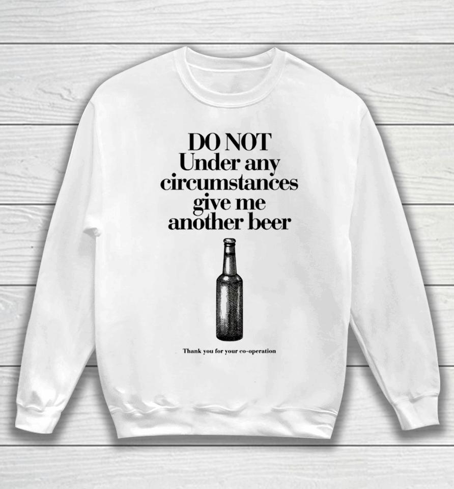 Do Not Under Any Circumstances Give Me Another Beer Sweatshirt