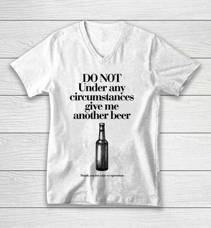 Do Not Under Any Circumstances Give Me Another Beer Unisex V-Neck T-Shirt