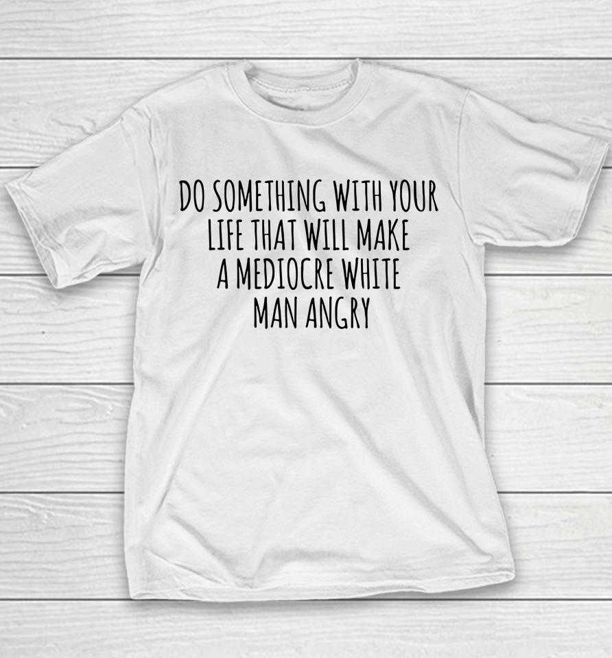 Do Something With Your Life That Will Make A Mediocre White Man Angry Youth T-Shirt