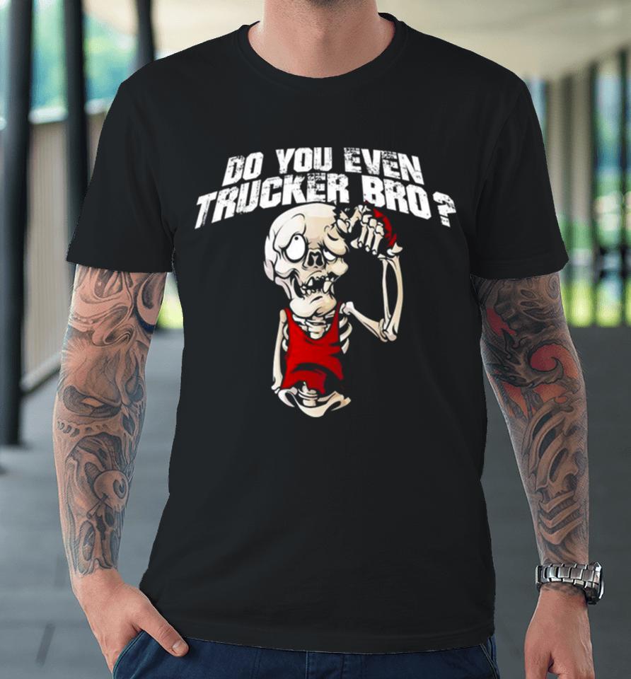 Do You Even Trucker Bro Premium T-Shirt