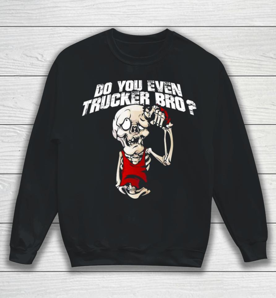 Do You Even Trucker Bro Sweatshirt