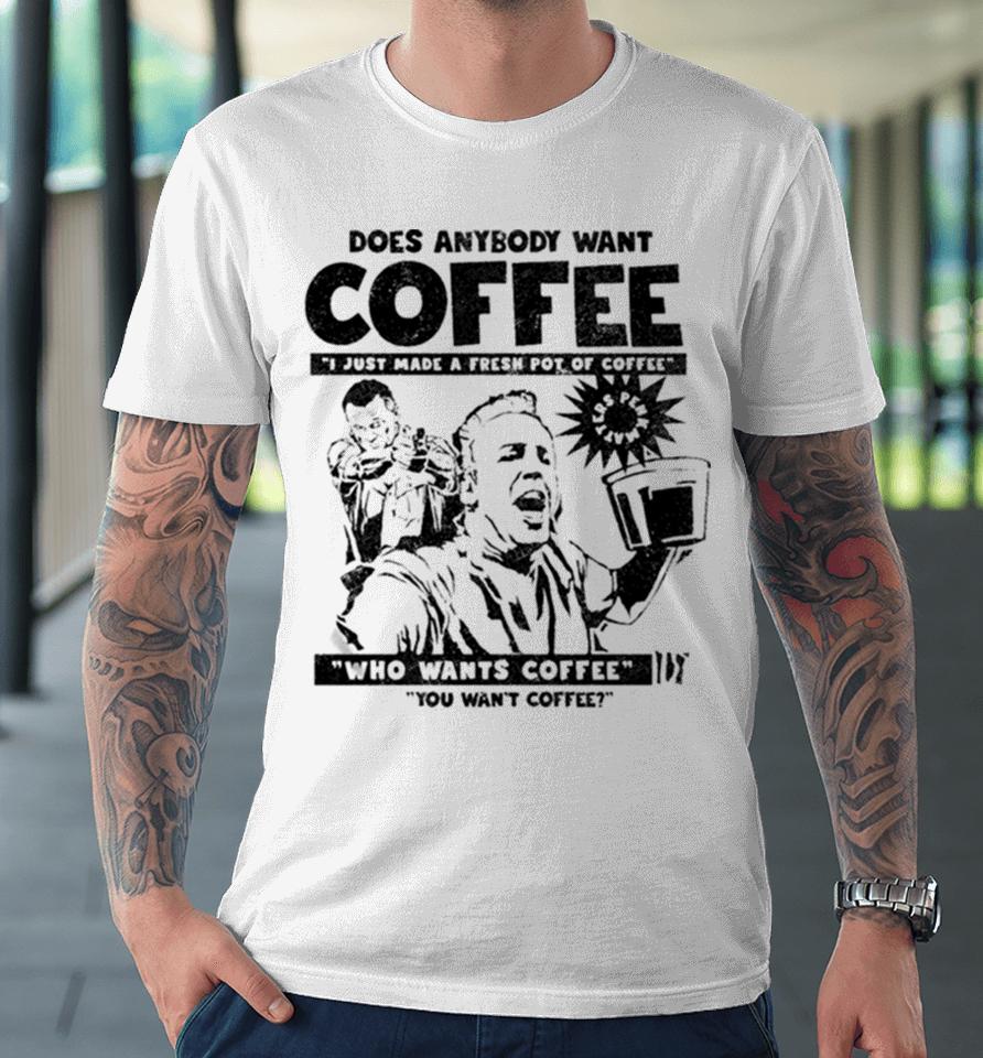 Does Anybody Want Coffee I Just Made A Fresh Pot Of Coffee Premium T-Shirt