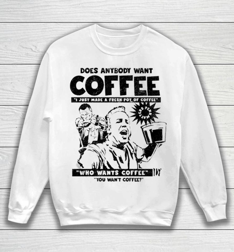 Does Anybody Want Coffee I Just Made A Fresh Pot Of Coffee Sweatshirt