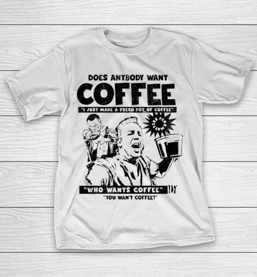 Does Anybody Want Coffee I Just Made A Fresh Pot Of Coffee T-Shirt