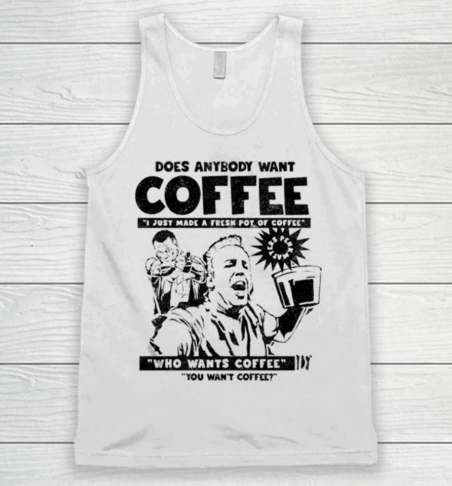 Does Anybody Want Coffee I Just Made A Fresh Pot Of Coffee Unisex Tank Top