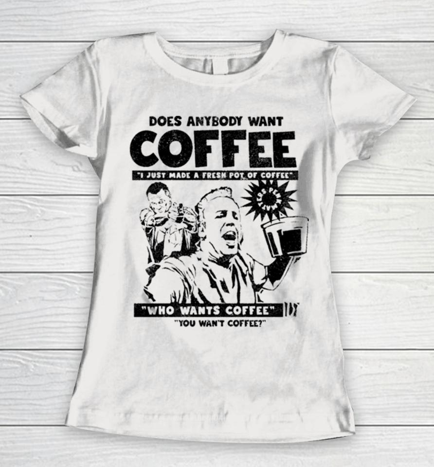 Does Anybody Want Coffee I Just Made A Fresh Pot Of Coffee Women T-Shirt