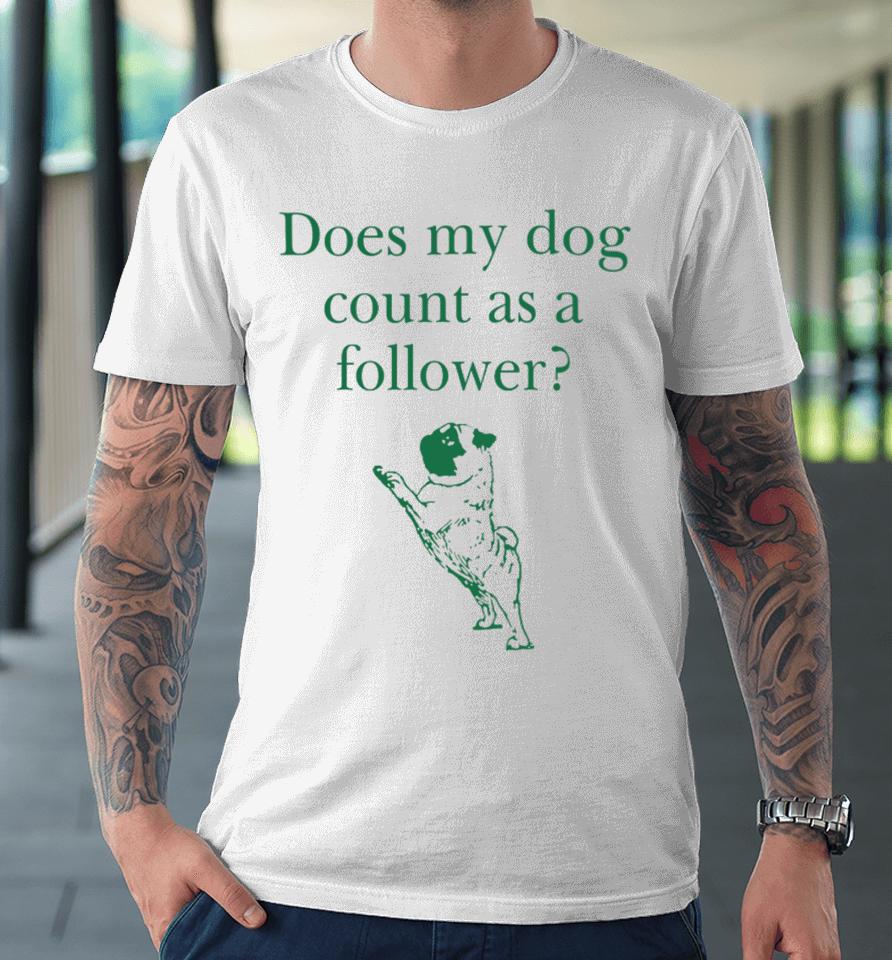 Does My Dog Count A Follower Premium T-Shirt